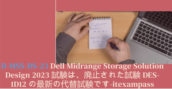 D-MSS-DS-23 Dell Midrange Storage Solution Design 2023 試験は、廃止された試験 DES-1D12 の最新の代替試験です-itexampass